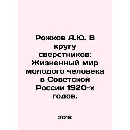 A.Yu. Rozhkov Among Peers: The Life of a Young Man in Soviet Russia in the 1920