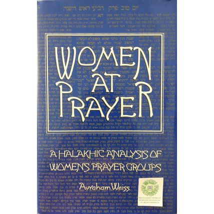 WOMEN AT PRAYER A HALAKHIC ANALYSIS OF WOMENS PRAYER GROUPS by AVRAHAM WEISS