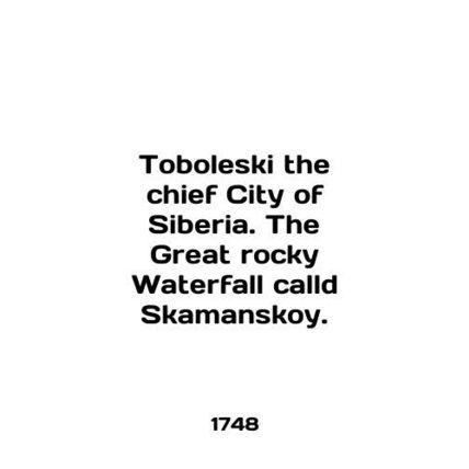 Toboleski the chief City of Siberia. The Great Rocky Waterfall cald Skamanskoy.