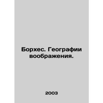 Borges. Geography of the Imagination. In Russian /Borkhes. Geografii voobrazhen