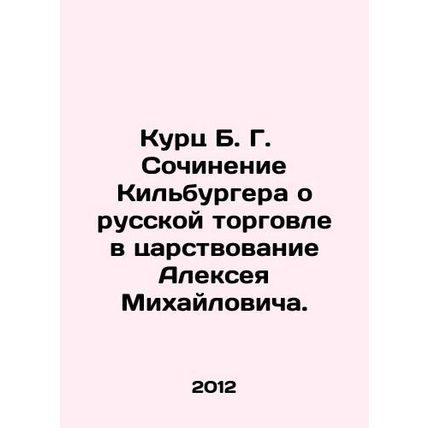 Kurtz B. G. Kilburgers essay on Russian trade during the reign of Alexei Mikha