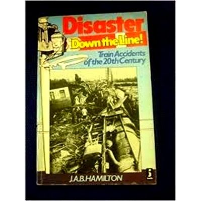 Disaster Down the Line - Train Accidents of the 20th Century by J.A.B. Hamilton
