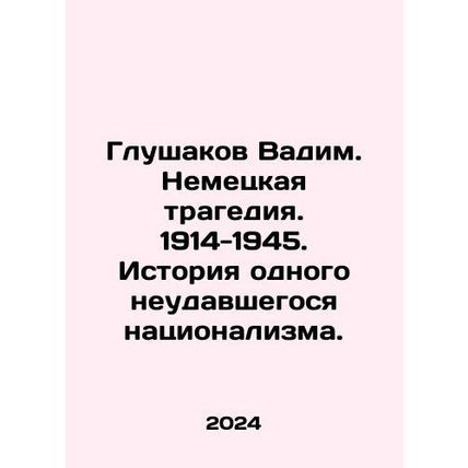 Glushakov Vadim. German tragedy. 1914-1945. History of one failed nationalism.