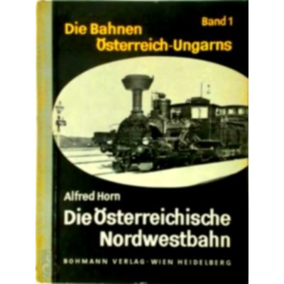 Die Bahnen Osterreich-Ungarns - Band 1 Die Osterreichische Nordwestbahn by Alfre