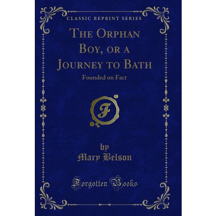 The Orphan Boy, or a Journey to Bath: Founded on Fact (Classic Reprint)