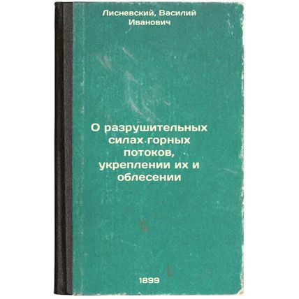 O razrushitel'nykh silakh gornykh potokov, ukreplenii ikh i oblesenii. In Rus...