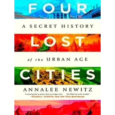 Four Lost Cities - A Secret History of the Urban age by Annalee Newitz