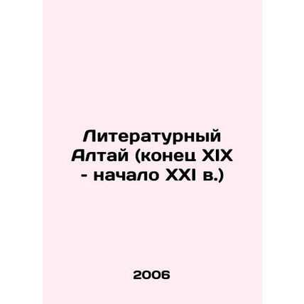 Literary Altai (late 19th and early 21st centuries) In Russian /Literaturnyy Al