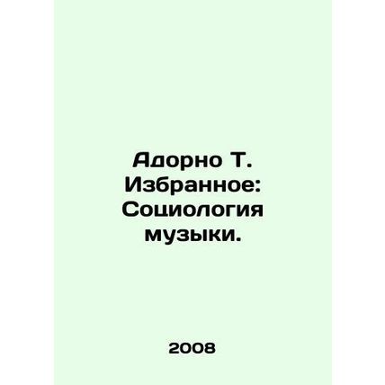 Adorno T. Favorites: The Sociology of Music. In Russian /Adorno T. Izbrannoe: S