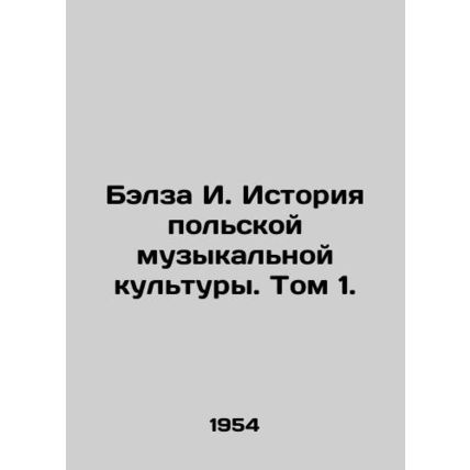 Balza I. History of Polish Music Culture. Volume 1./Belza I. Istoriya polskoy m