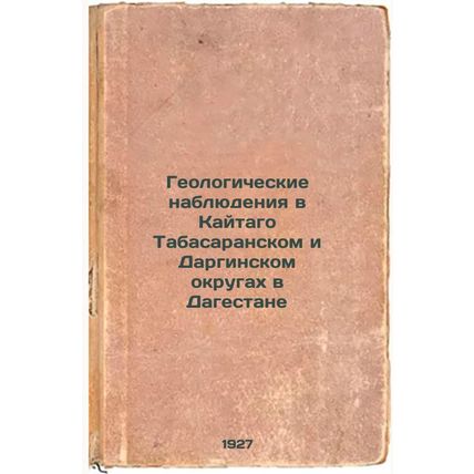 Geologicheskie nablyudeniya v Kaytago Tabasaranskom i Darginskom okrugakh v D...
