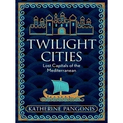 Twilight Cities - Lost Capitals of the Mediterranean by Katherine Pangonis