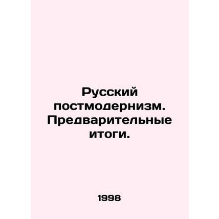Russian Postmodernism. Preliminary Results. In Russian /Russkiy postmodernizm.
