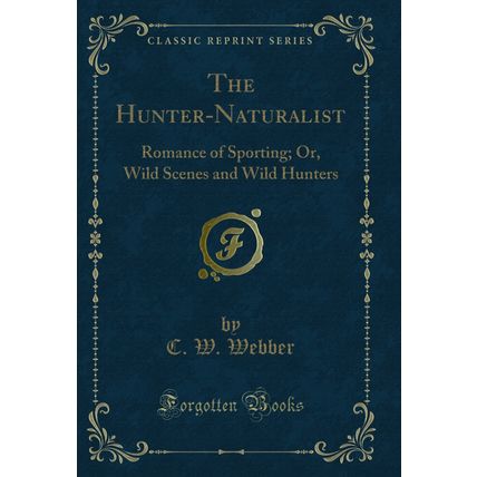 The Hunter-Naturalist: Romance of Sporting; Or, Wild Scenes and Wild Hunters