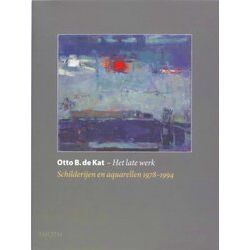 Otto B. De Kat. - Het Late Werk. Schilderijen En Aquarellen 1978-1994