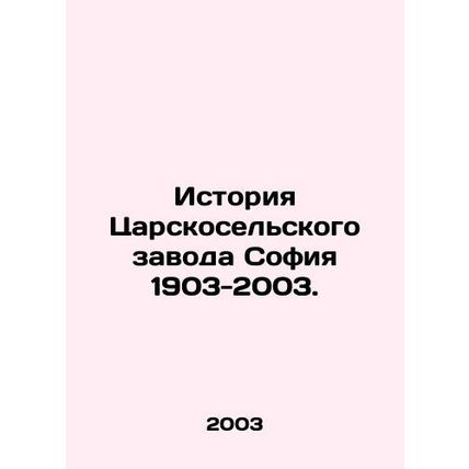 History of the Tsarskoselsk plant Sofia 1903-2003. In Russian /Istoriya Tsarsko