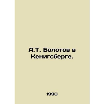 A.T. Bolotov in Kenigsberg. In Russian /A.T. Bolotov v Kenigsberge.
