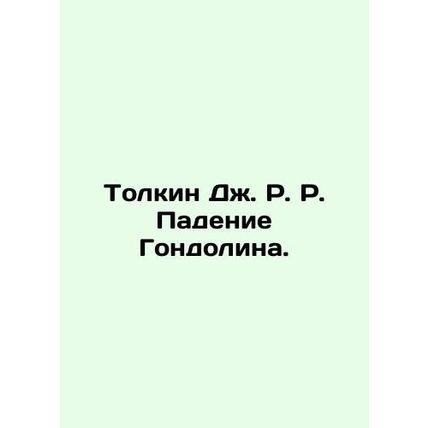 Tolkien J.R. R. The Fall of Gondolin. In Russian /Tolkin Dzh. R. R. Padenie Gon
