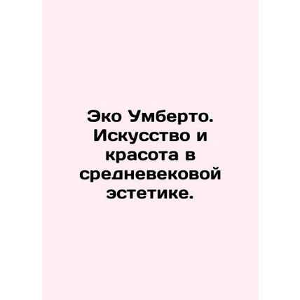 Eco Umberto. Art and beauty in medieval aesthetics. In Russian /Eko Umberto. Is