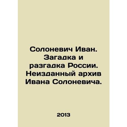Ivan Solonevich. The Mystery and Mystery of Russia. The Unpublished Archive of