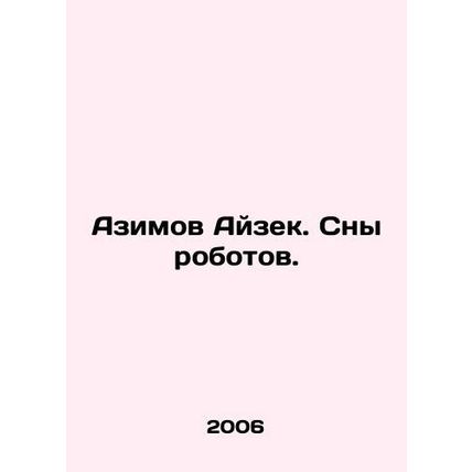 Asimov Isaac. Dreams of robots. In Russian /Azimov Ayzek. Sny robotov.