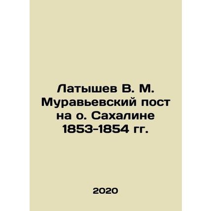 Latyshev V. M. Muravyevsky Post on Sakhalin Island 1853-1854 In Russian /Latysh