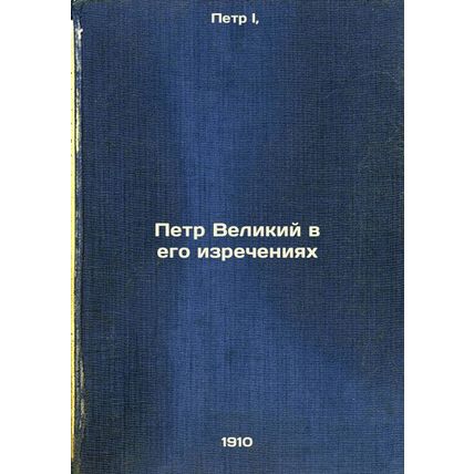 Petr Velikiy v ego izrecheniyakh. In Russian /Peter the Great in his words