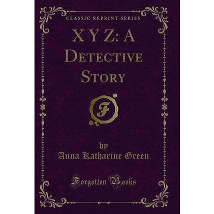 X Y Z: A Detective Story (Classic Reprint)