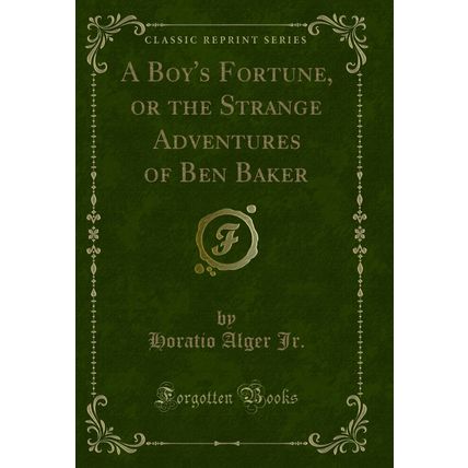 A Boy's Fortune, or the Strange Adventures of Ben Baker (Classic Reprint)