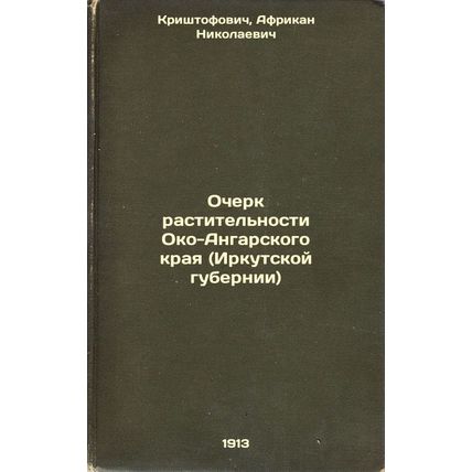 Ocherk rastitel'nosti Oko-Angarskogo kraya (Irkutskoy gubernii). In Russian /...