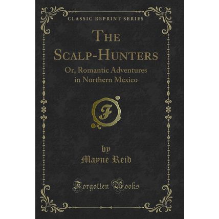 The Scalp-Hunters: Or, Romantic Adventures in Northern Mexico (Classic Reprint)