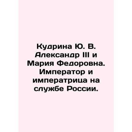 Kudrina Yu. V. Alexander III and Maria Fedorovna. The Emperor and Empress in the
