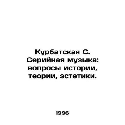 Kurbatskaya S. Serial music: questions of history, theory, aesthetics. In Russia