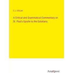 A Critical and Grammatical Commentary on St. Paul's Epistle to the Galatians