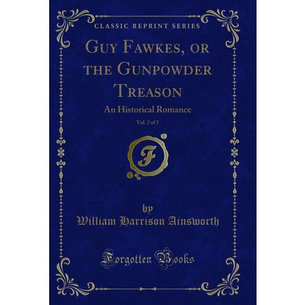 Guy Fawkes, or the Gunpowder Treason, Vol. 2 of 3: An Historical Romance