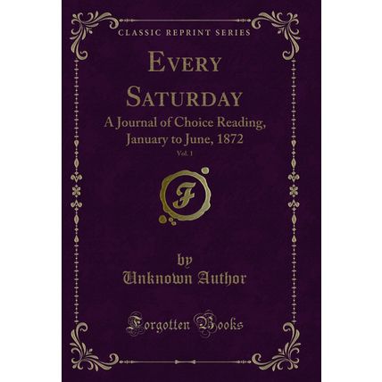 Every Saturday, Vol. 1: A Journal of Choice Reading, January to June, 1872