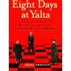 Eight Days At Yalta How Churchill, Roosevelt, And Stalin Shaped The Post War Wor