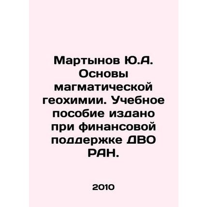 Yu.A. Martynov Fundamentals of Magmatic Geochemistry. The textbook was publishe