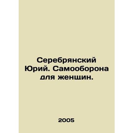 Yuri Serebryansky. Self-defense for women. In Russian /Serebryanskiy Yuriy. Sa