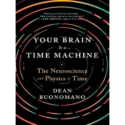 Your Brain is a Time Machine - The Neuroscience and Physics of Time by Dean Buon