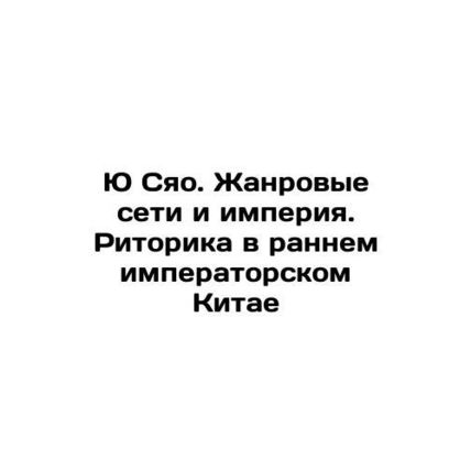 Yu Xiao. Genre Networks and Empire. Rhetoric in Early Imperial China In Russia