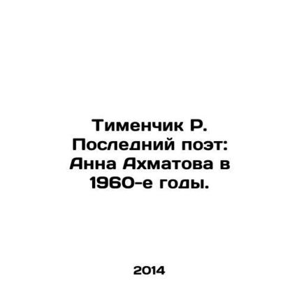 Timenchik R. The Last Poet: Anna Akhmatova in the 1960s. In Russian /Timenchik