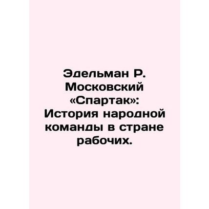 Edelman R. Moscow Spartak: The History of the Peoples Team in the Land of the W