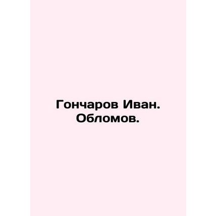 Goncharov Ivan. Oblomov. In Russian /Goncharov Ivan. Oblomov.
