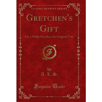 Gretchen's Gift: Or, a Noble Sacrifice; An Original Tale (Classic Reprint)