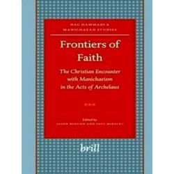 Frontiers of Faith: The Christian Encounter with Manichaeism in the Acts of Arch