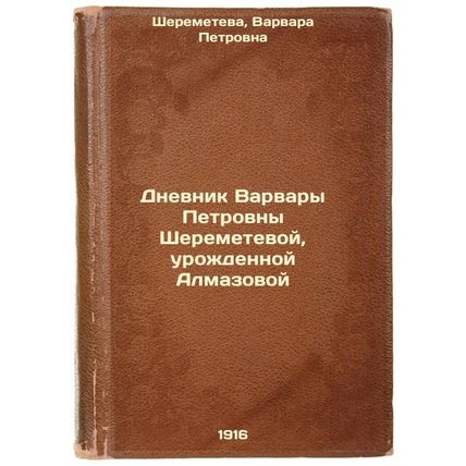 Dnevnik Varvary Petrovny Sheremetevoy, urozhdennoy Almazovoy. In Russian /Dia...