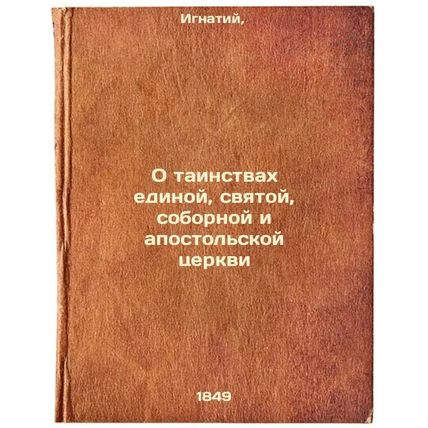 O tainstvakh edinoy, svyatoy, sobornoy i apostol'skoy tserkvi. In Russian /On...
