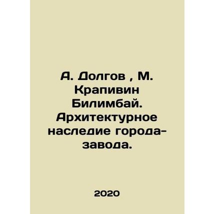 A. Dolgov, M. Krapivin Bilimbay. The architectural heritage of the factory city.