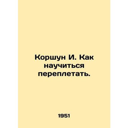 Korshun I. How to learn to bind. In Russian /Korshun I. Kak nauchitsya pereplet